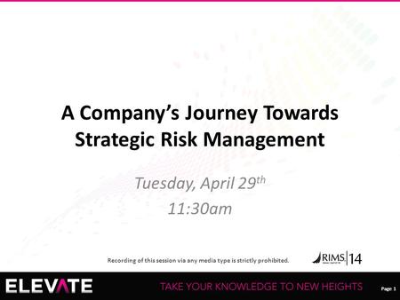 Page 1 Recording of this session via any media type is strictly prohibited. Page 1 A Company’s Journey Towards Strategic Risk Management Tuesday, April.