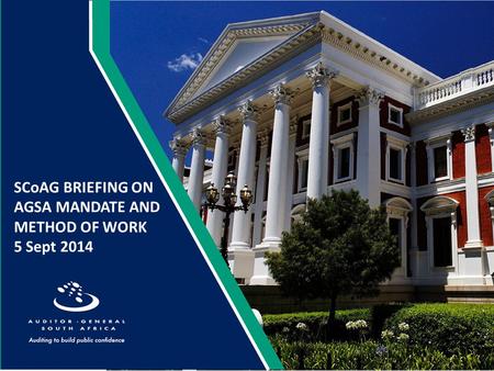 SCoAG BRIEFING ON AGSA MANDATE AND METHOD OF WORK 5 Sept 2014.