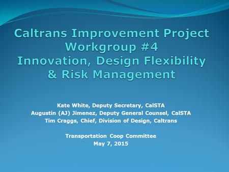 Kate White, Deputy Secretary, CalSTA Augustin (AJ) Jimenez, Deputy General Counsel, CalSTA Tim Craggs, Chief, Division of Design, Caltrans Transportation.