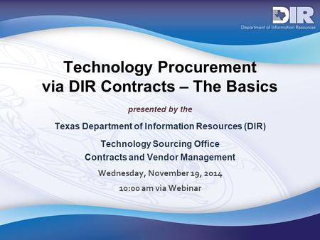 Technology Procurement via DIR Contracts – The Basics presented by the Texas Department of Information Resources (DIR) Technology Sourcing Office Contracts.