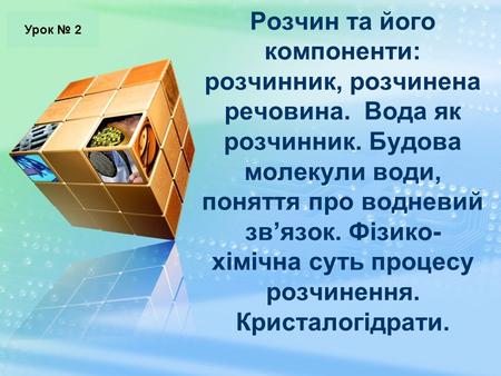 Урок № 2 Розчин та його компоненти: розчинник, розчинена речовина. Вода як розчинник. Будова молекули води, поняття про водневий зв’язок. Фізико-хімічна.