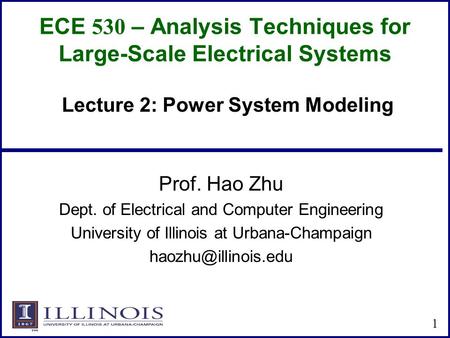 ECE 530 – Analysis Techniques for Large-Scale Electrical Systems Prof. Hao Zhu Dept. of Electrical and Computer Engineering University of Illinois at Urbana-Champaign.