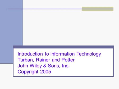 Introduction to Information Technology Turban, Rainer and Potter John Wiley & Sons, Inc. Copyright 2005.