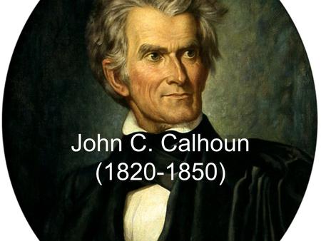 John C. Calhoun (1820-1850). Biography Was from South Carolina Quite school when he was 17 to work on the farm. Went back to school at the University.