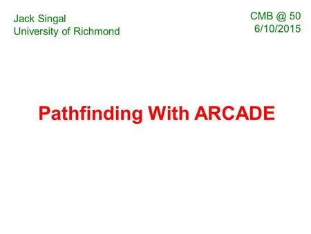 Pathfinding With ARCADE Jack Singal University of Richmond 50 6/10/2015.