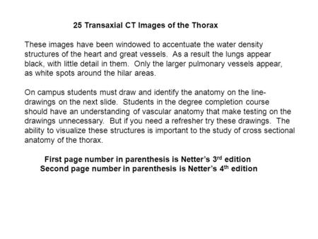 25 Transaxial CT Images of the Thorax These images have been windowed to accentuate the water density structures of the heart and great vessels. As a result.