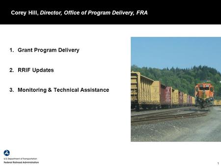 1 1.Grant Program Delivery 2.RRIF Updates 3.Monitoring & Technical Assistance Corey Hill, Director, Office of Program Delivery, FRA.