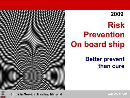 Better prevent than cure Risk Prevention On board ship Ships in Service Training Material A-M CHAUVEL 2009.