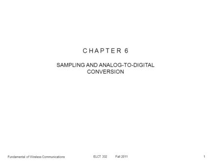 Fundamental of Wireless Communications ELCT 332Fall 20111 C H A P T E R 6 SAMPLING AND ANALOG-TO-DIGITAL CONVERSION.