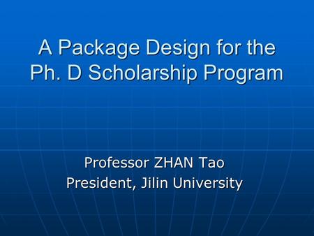 A Package Design for the Ph. D Scholarship Program Professor ZHAN Tao President, Jilin University.