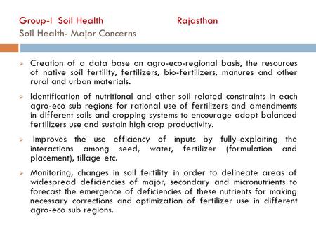 Group-I Soil Health Rajasthan Soil Health- Major Concerns  Creation of a data base on agro-eco-regional basis, the resources of native soil fertility,