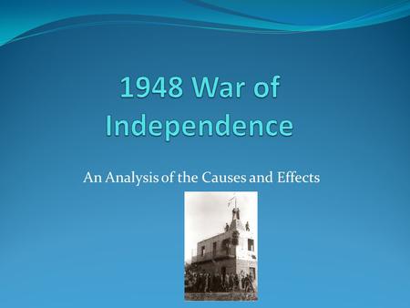 An Analysis of the Causes and Effects. Causes Feb 1947: Britain announced termination of British Mandate Britain asked United Nations to decide future.