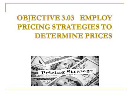 Objective 3.03 Employ Pricing Strategies to Determine Prices