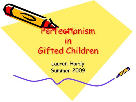 Perfectionism in Gifted Children Perfectionism in Gifted Children Lauren Hardy Summer 2009.