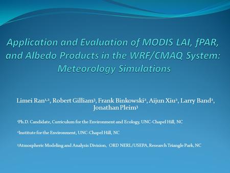 Limei Ran 1,2, Robert Gilliam 3, Frank Binkowski 2, Aijun Xiu 2, Larry Band 2, Jonathan Pleim 3 1 Ph.D. Candidate, Curriculum for the Environment and Ecology,