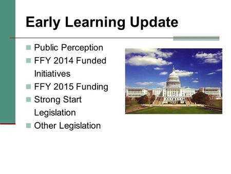 Early Learning Update Public Perception FFY 2014 Funded Initiatives FFY 2015 Funding Strong Start Legislation Other Legislation.