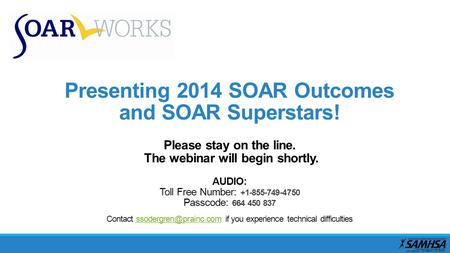 Presenting 2014 SOAR Outcomes and SOAR Superstars! Please stay on the line. The webinar will begin shortly. AUDIO: Toll Free Number: +1-855-749-4750 Passcode: