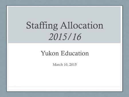 Staffing Allocation 2015/16 Yukon Education March 10, 2015.