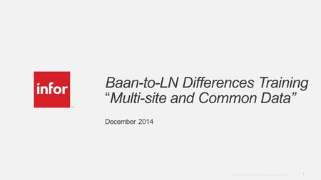 Template v5 October 12, 2012 1 Copyright © 2012. Infor. All Rights Reserved. www.infor.com Baan-to-LN Differences Training “Multi-site and Common Data”