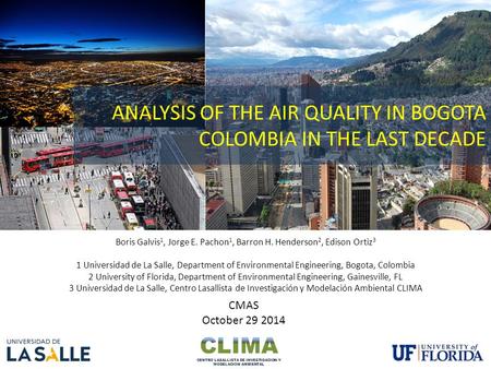 ANALYSIS OF THE AIR QUALITY IN BOGOTA COLOMBIA IN THE LAST DECADE Boris Galvis 1, Jorge E. Pachon 1, Barron H. Henderson 2, Edison Ortiz 3 1 Universidad.