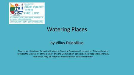 Watering Places by Vilius Dzidolikas This project has been funded with support from the European Commission. This publication reflects the views only of.