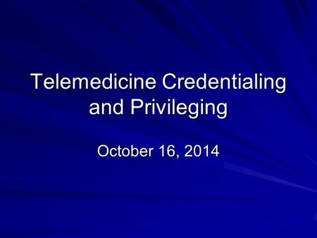 Telemedicine Credentialing and Privileging October 16, 2014.