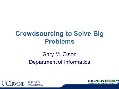 Crowdsourcing to Solve Big Problems Gary M. Olson Department of Informatics.