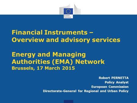 Financial Instruments –Overview and advisory services Energy and Managing Authorities (EMA) Network Brussels, 17 March 2015 Robert PERNETTA Policy Analyst.