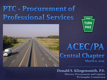 { Donald S. Klingensmith, P.E. Director, Procurement and Logistics PA Turnpike Commission.