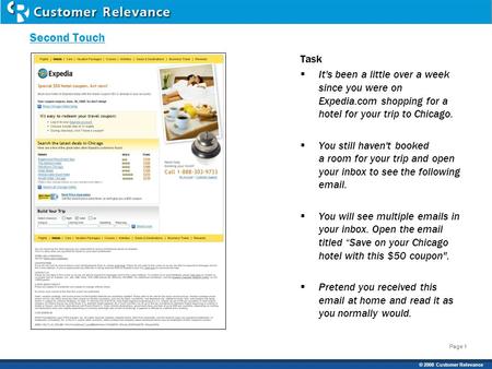 Page 1 © 2008 Customer Relevance Page 1 Task  It's been a little over a week since you were on Expedia.com shopping for a hotel for your trip to Chicago.