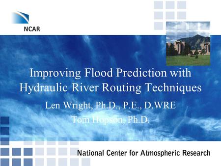 Improving Flood Prediction with Hydraulic River Routing Techniques Len Wright, Ph.D., P.E., D.WRE Tom Hopson, Ph.D.