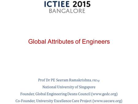 Prof Dr PE Seeram Ramakrishna, FREng National University of Singapore Founder, Global Engineering Deans Council (www.gedc.org) Co-Founder, University Excellence.