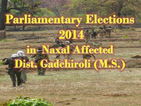 Major Obstacles before Police Dept. in Conducting Elections Peacefully 1)Destructive activities by Naxals 2)Dispersed population in Dense forested hilly.