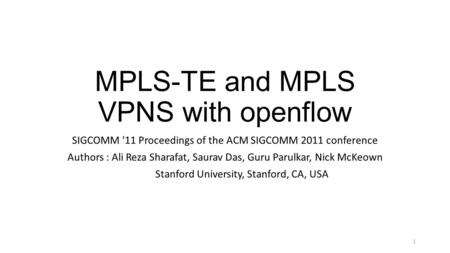 MPLS-TE and MPLS VPNS with openflow SIGCOMM '11 Proceedings of the ACM SIGCOMM 2011 conference Authors : Ali Reza Sharafat, Saurav Das, Guru Parulkar,