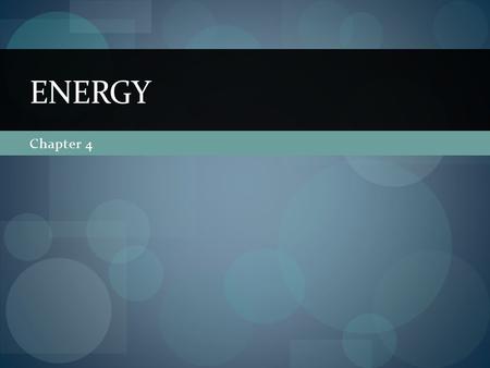 Chapter 4 ENERGY. What is energy? Energy is the ability to do work (cause change). When a force causes an object to be displaced, work was done upon the.