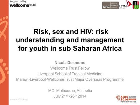 Www.aids2014.org Risk, sex and HIV: risk understanding and management for youth in sub Saharan Africa Nicola Desmond Wellcome Trust Fellow Liverpool School.