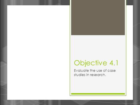 Objective 4.1 Evaluate the use of case studies in research.