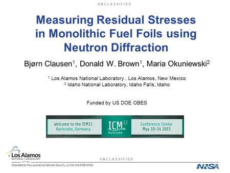 U N C L A S S I F I E D Operated by the Los Alamos National Security, LLC for the DOE/NNSA Measuring Residual Stresses in Monolithic Fuel Foils using Neutron.