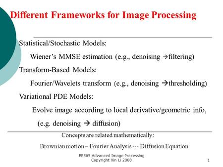 EE565 Advanced Image Processing Copyright Xin Li 20081 Different Frameworks for Image Processing Statistical/Stochastic Models: Wiener’s MMSE estimation.