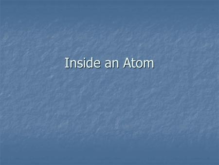 Inside an Atom. The Atom As A Model Structure of an Atom Atoms consist of protons, electron, and neutrons Atoms consist of protons, electron, and neutrons.