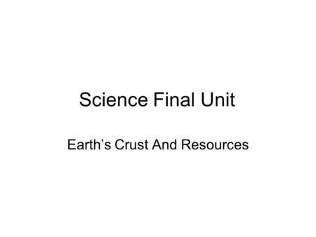 Science Final Unit Earth’s Crust And Resources.