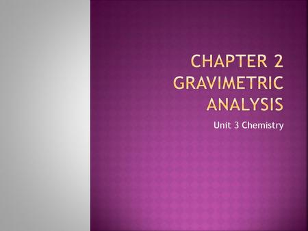 Unit 3 Chemistry.  Gravimetric analysis – discovering the mass of a chemical that is isolated from a mixture or precipitated in a reaction  What is.