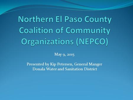 May 9, 2015 Presented by Kip Petersen, General Manger Donala Water and Sanitation District.