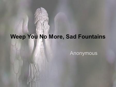 Weep You No More, Sad Fountains