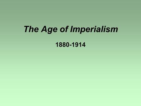 The Age of Imperialism 1880-1914. Imperialism: The policy of a strong, industrialized nation to take over territories which are outside its own borders.