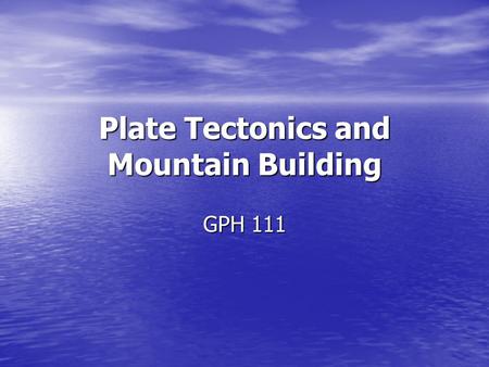 Plate Tectonics and Mountain Building GPH 111. Plate Tectonics and Mountain Building Game plan: Intro to Plate Tectonics, Wegner, and Pangea Intro to.