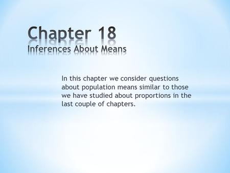 In this chapter we consider questions about population means similar to those we have studied about proportions in the last couple of chapters.