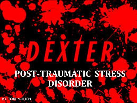 POST-TRAUMATIC STRESS DISORDER BY: TORI MULLEN. DEXTER MORGAN: FATHER, HUSBAND, BROTHER, AND SERIAL KILLER.