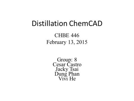 Distillation ChemCAD Group: 8 Cesar Castro Jacky Tsai Dung Phan Vivi He CHBE 446 February 13, 2015.