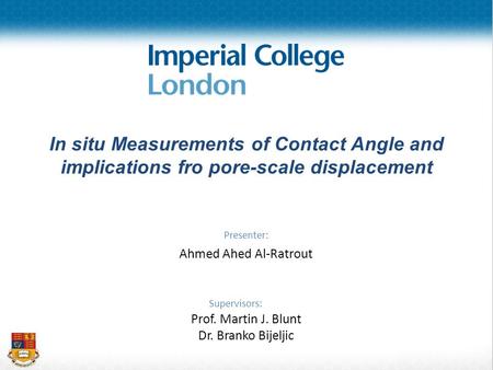 Presenter: Ahmed Ahed Al-Ratrout Supervisors: Prof. Martin J. Blunt